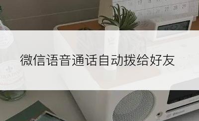 微信语音通话自动拨给好友