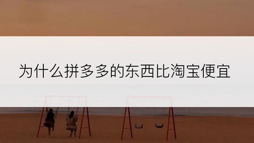 为什么拼多多的东西比淘宝便宜