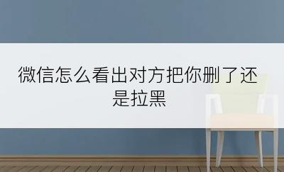 微信怎么看出对方把你删了还是拉黑