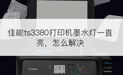 佳能ts3380打印机墨水灯一直亮，怎么解决