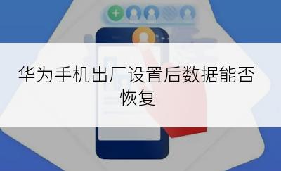 华为手机出厂设置后数据能否恢复