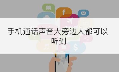 手机通话声音大旁边人都可以听到