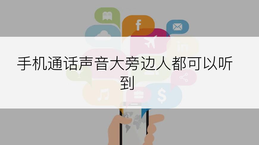 手机通话声音大旁边人都可以听到