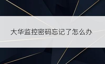 大华监控密码忘记了怎么办