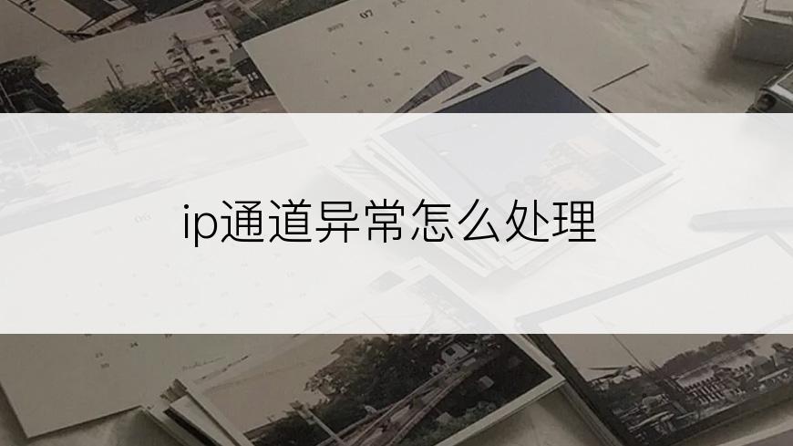 ip通道异常怎么处理