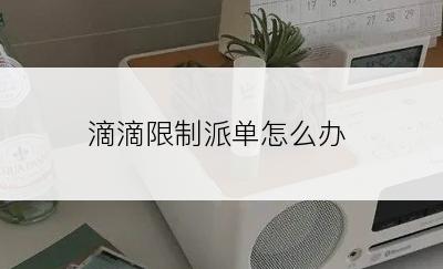 滴滴限制派单怎么办