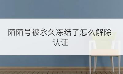 陌陌号被永久冻结了怎么解除认证