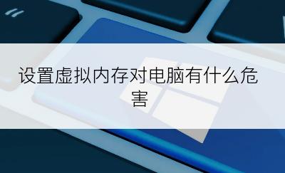 设置虚拟内存对电脑有什么危害