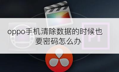 oppo手机清除数据的时候也要密码怎么办