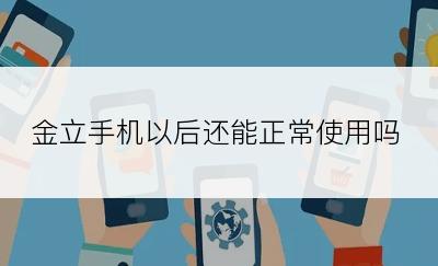 金立手机以后还能正常使用吗