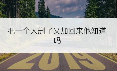 把一个人删了又加回来他知道吗