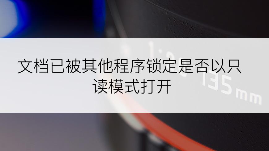 文档已被其他程序锁定是否以只读模式打开