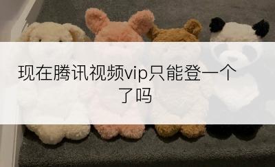 现在腾讯视频vip只能登一个了吗