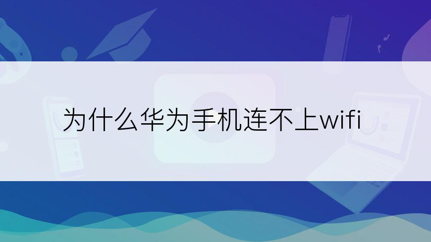 为什么华为手机连不上wifi