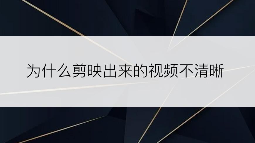 为什么剪映出来的视频不清晰