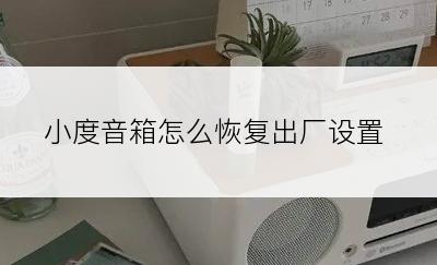 小度音箱怎么恢复出厂设置