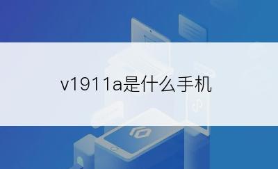 v1911a是什么手机