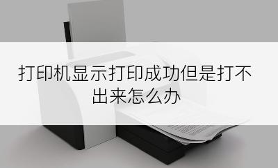 打印机显示打印成功但是打不出来怎么办