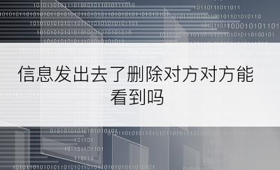 信息发出去了删除对方对方能看到吗