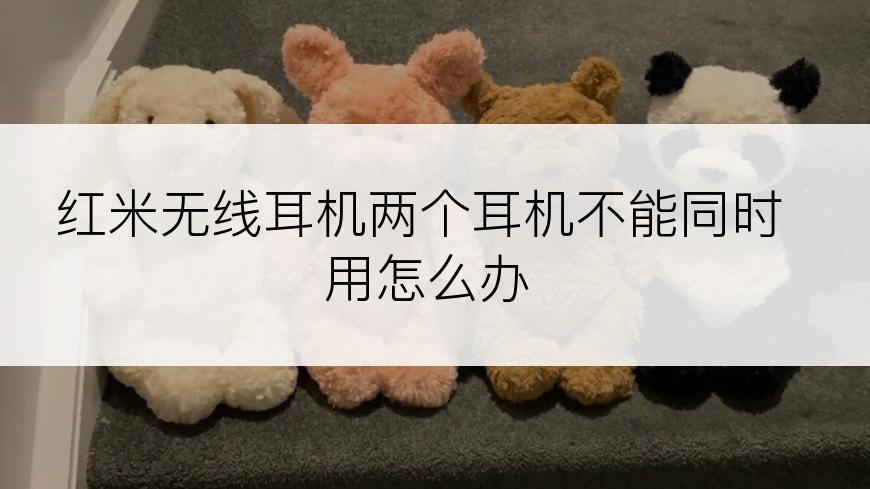 红米无线耳机两个耳机不能同时用怎么办