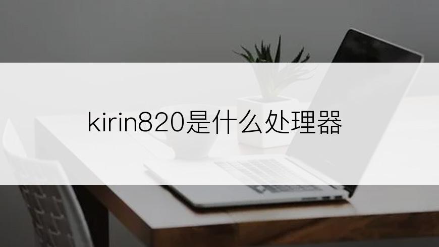 kirin820是什么处理器