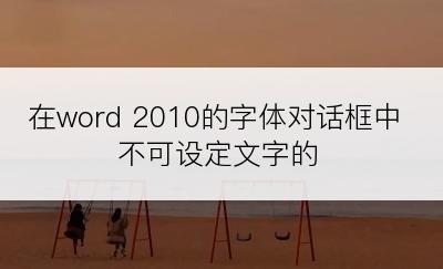 在word 2010的字体对话框中不可设定文字的