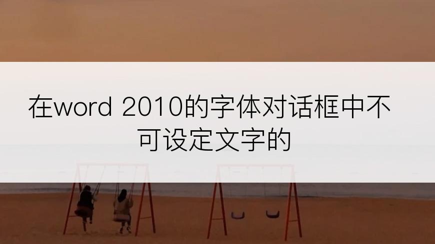 在word 2010的字体对话框中不可设定文字的