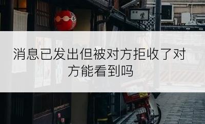 消息已发出但被对方拒收了对方能看到吗