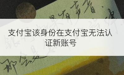 支付宝该身份在支付宝无法认证新账号