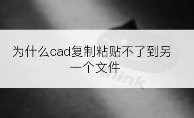 为什么cad复制粘贴不了到另一个文件