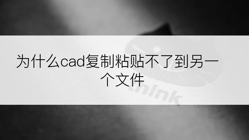 为什么cad复制粘贴不了到另一个文件