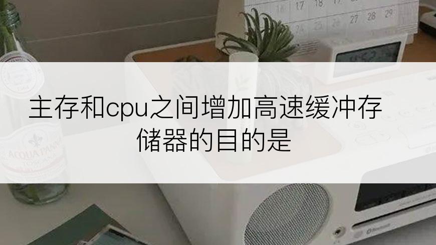 主存和cpu之间增加高速缓冲存储器的目的是