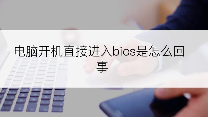 电脑开机直接进入bios是怎么回事