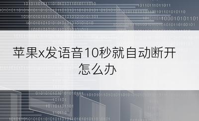 苹果x发语音10秒就自动断开怎么办