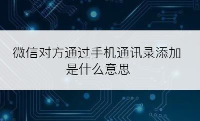 微信对方通过手机通讯录添加是什么意思