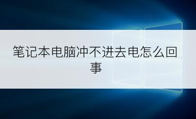 笔记本电脑冲不进去电怎么回事