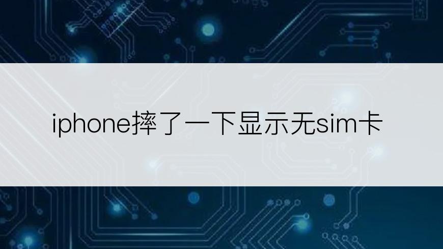 iphone摔了一下显示无sim卡