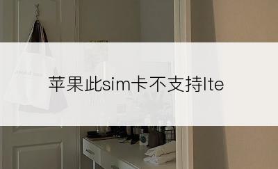 苹果此sim卡不支持lte