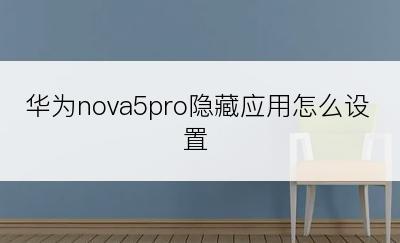 华为nova5pro隐藏应用怎么设置