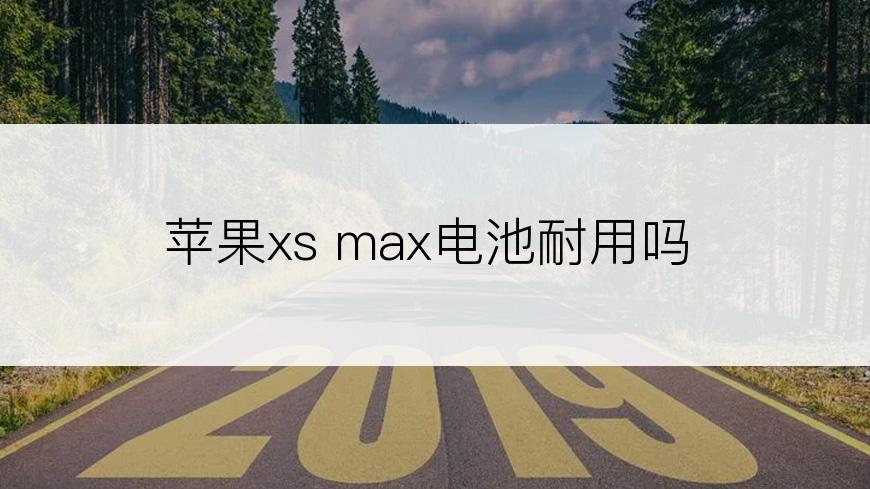 苹果xs max电池耐用吗