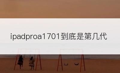 ipadproa1701到底是第几代