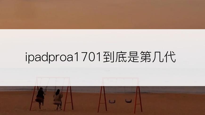 ipadproa1701到底是第几代