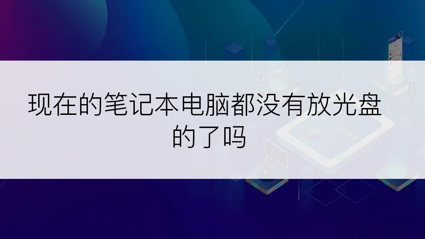 现在的笔记本电脑都没有放光盘的了吗