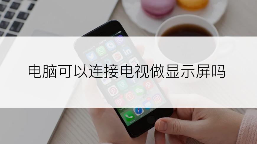 电脑可以连接电视做显示屏吗