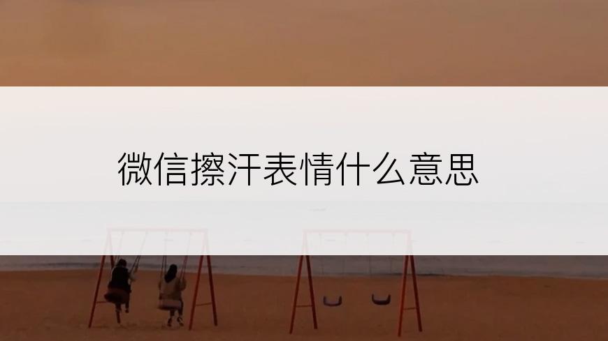 微信擦汗表情什么意思