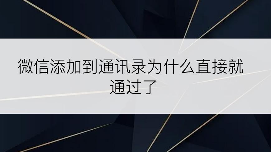 微信添加到通讯录为什么直接就通过了