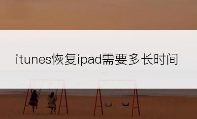 itunes恢复ipad需要多长时间