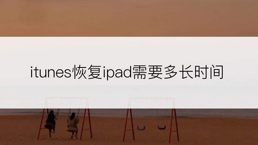 itunes恢复ipad需要多长时间