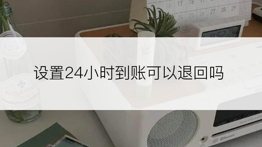 设置24小时到账可以退回吗