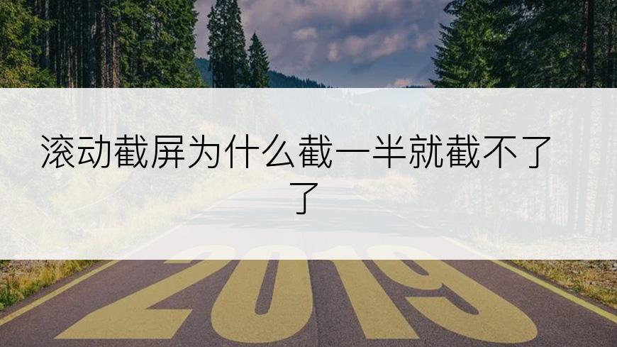 滚动截屏为什么截一半就截不了了